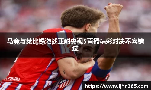马竞与莱比锡激战正酣央视5直播精彩对决不容错过